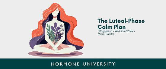 The Luteal-Phase Calm Plan (Magnesium + Wild Yam/Vitex + Micro-Habits)